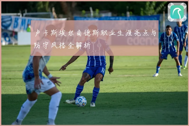 卢卡斯埃尔南德斯职业生涯亮点与防守风格全解析