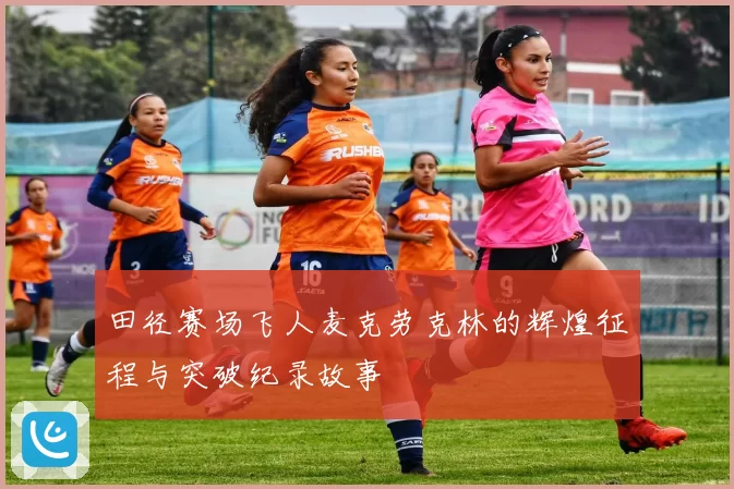 田径赛场飞人麦克劳克林的辉煌征程与突破纪录故事