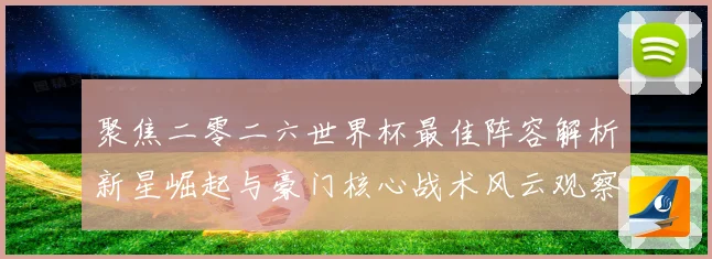 聚焦二零二六世界杯最佳阵容解析新星崛起与豪门核心战术风云观察数据研判