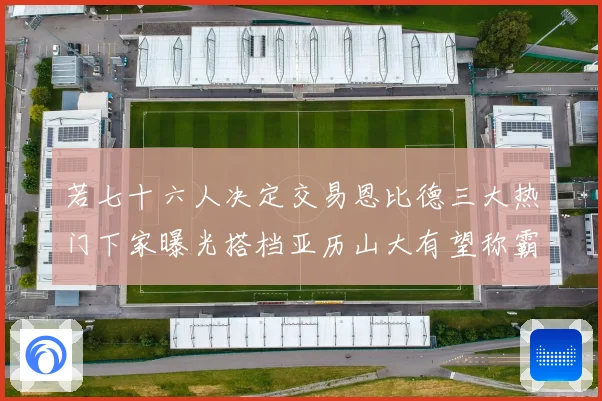 若七十六人决定交易恩比德三大热门下家曝光搭档亚历山大有望称霸赛场复盘