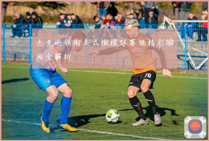 杰克逊领衔美式橄榄球赛场精彩瞬间全解析