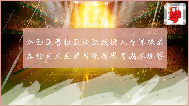 加西亚普拉亚谈欧战投入与保级成本的巨大反差与深层思考战术观察