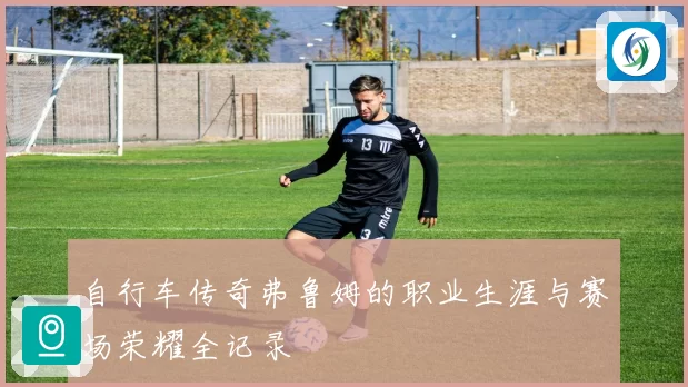 自行车传奇弗鲁姆的职业生涯与赛场荣耀全记录