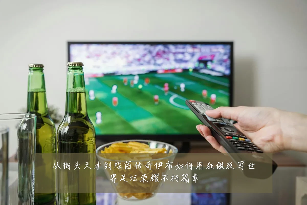 从街头天才到绿茵传奇伊布如何用狂傲改写世界足坛荣耀不朽篇章