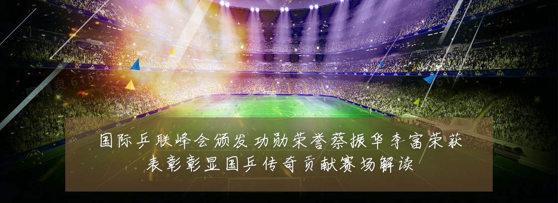 国际乒联峰会颁发功勋荣誉蔡振华李富荣获表彰彰显国乒传奇贡献赛场解读