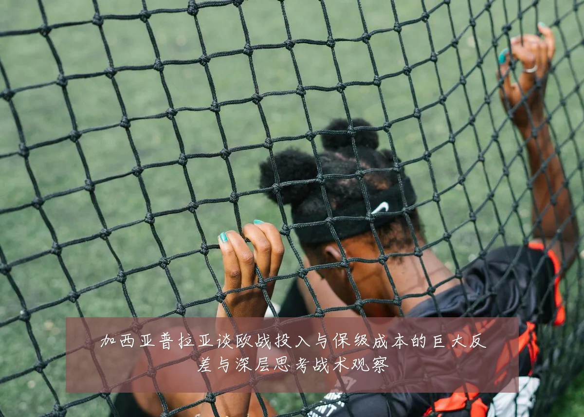 加西亚普拉亚谈欧战投入与保级成本的巨大反差与深层思考战术观察